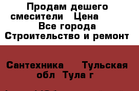 Продам дешего смесители › Цена ­ 20 - Все города Строительство и ремонт » Сантехника   . Тульская обл.,Тула г.